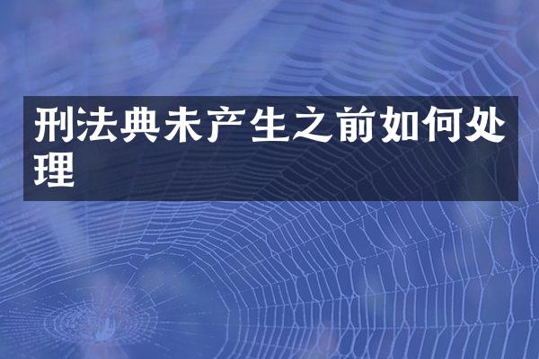 刑法典未产生之前如何处理