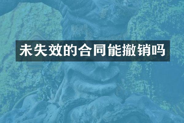 未失效的合同能撤销吗