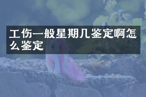 工伤一般星期几鉴定啊怎么鉴定