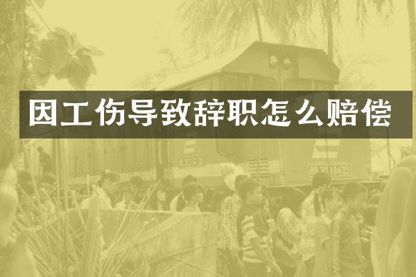 因工伤导致辞职怎么赔偿