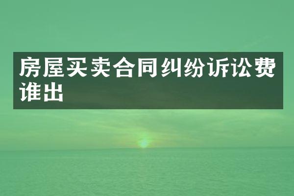房屋买卖合同纠纷诉讼费谁出