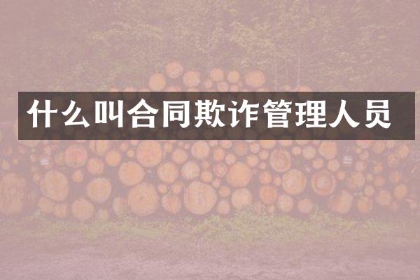 什么叫合同欺诈管理人员