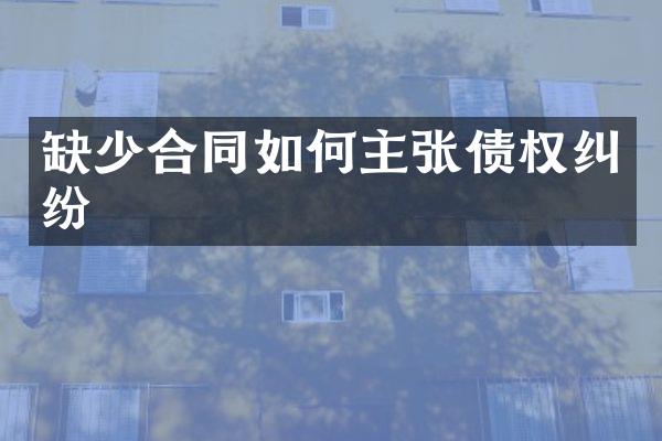缺少合同如何主张债权纠纷