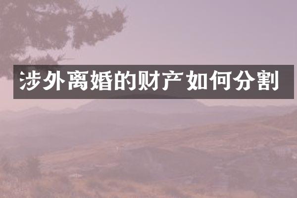 涉外离婚的财产如何分割