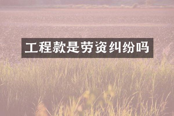 工程款是劳资纠纷吗