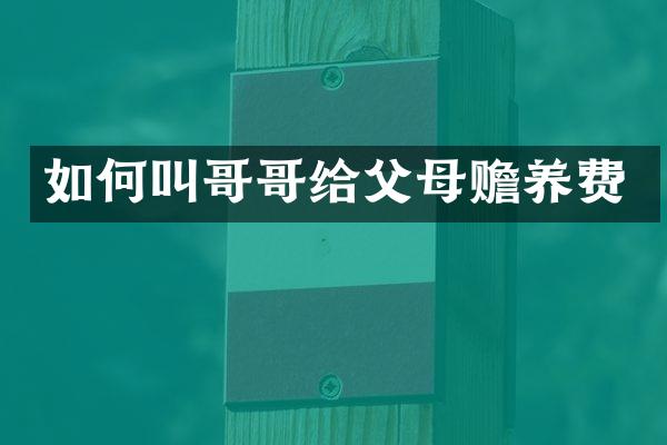 如何叫哥哥给父母赡养费