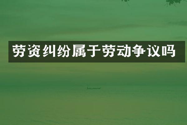 劳资纠纷属于劳动争议吗
