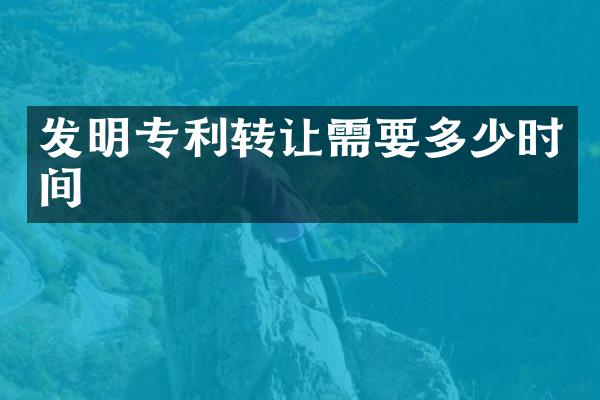 发明专利转让需要多少时间