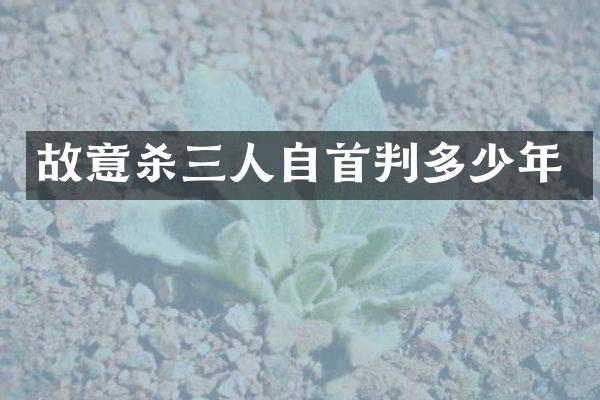 故意杀三人自首判多少年