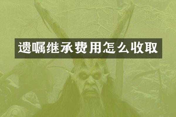 遗嘱继承费用怎么收取