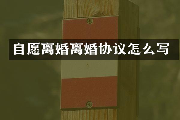 自愿离婚离婚协议怎么写