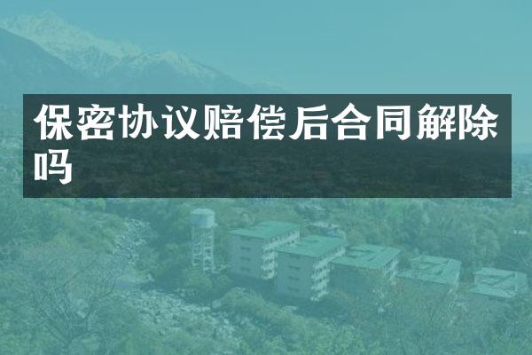 保密协议赔偿后合同解除吗