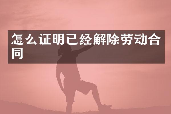 怎么证明已经解除劳动合同