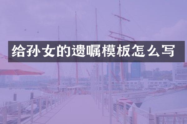 给孙女的遗嘱模板怎么写