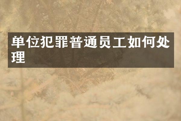 单位犯罪普通员工如何处理