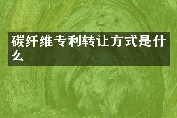 碳纤维专利转让方式是什么