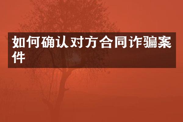 如何确认对方合同诈骗案件