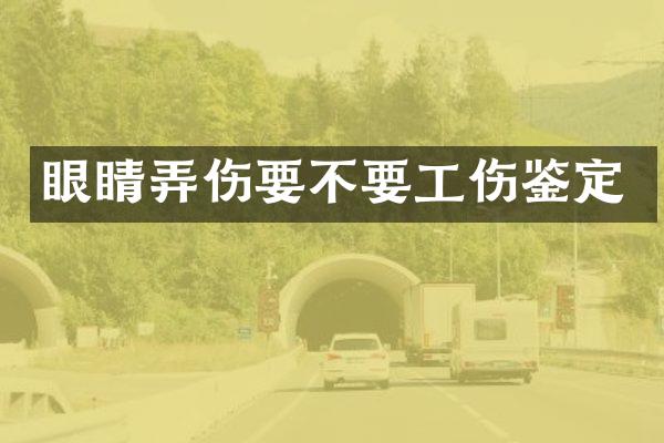 眼睛弄伤要不要工伤鉴定