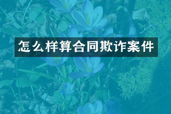 怎么样算合同欺诈案件