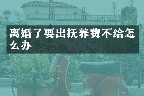 离婚了要出抚养费不给怎么办