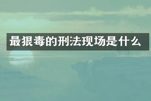 最狠毒的刑法现场是什么