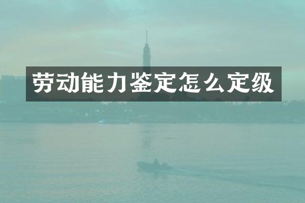劳动能力鉴定怎么定级