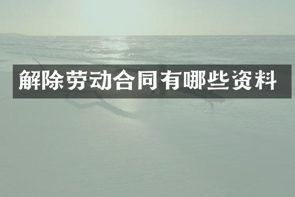 解除劳动合同有哪些资料