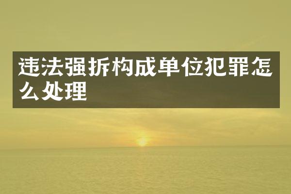 违法强拆构成单位犯罪怎么处理