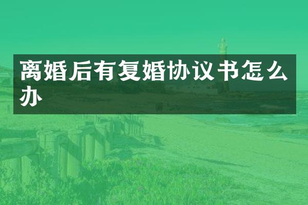 离婚后有复婚协议书怎么办