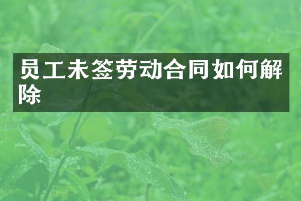 员工未签劳动合同如何解除
