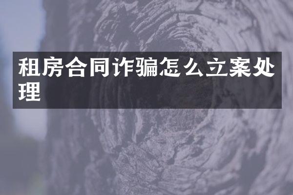 租房合同诈骗怎么立案处理