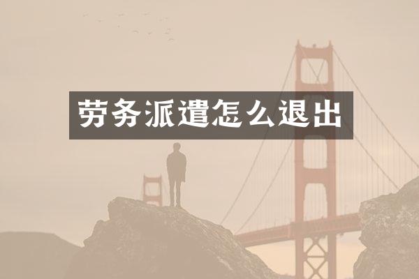 劳务派遣怎么退出