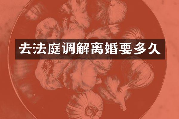 去法庭调解离婚要多久