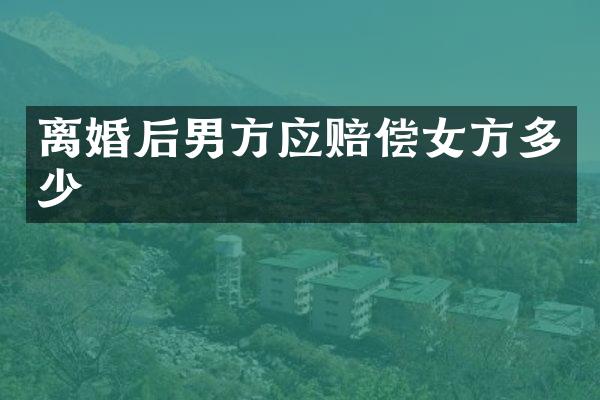 离婚后男方应赔偿女方多少