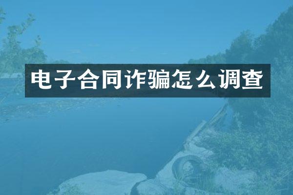 电子合同诈骗怎么调查