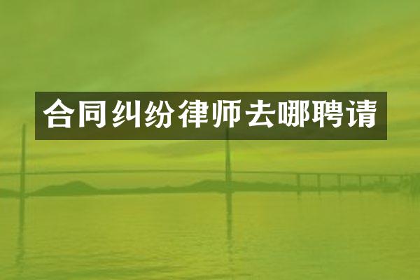 合同纠纷律师去哪聘请