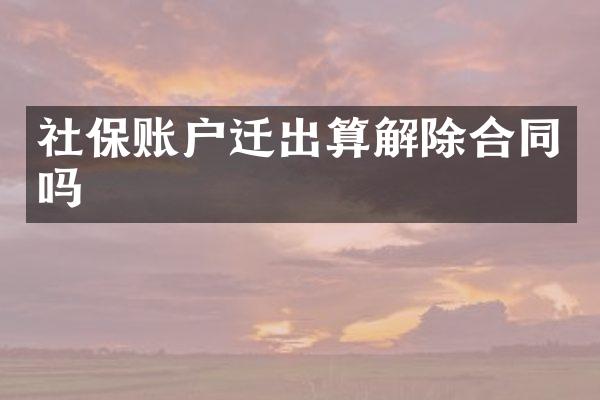社保账户迁出算解除合同吗