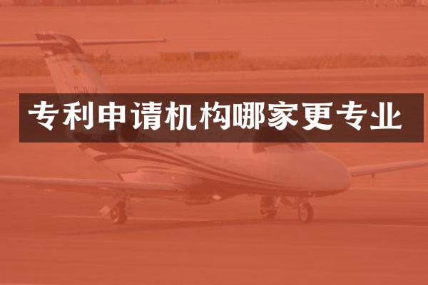 专利申请机构哪家更专业