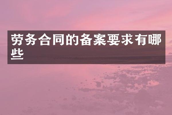 劳务合同的备案要求有哪些