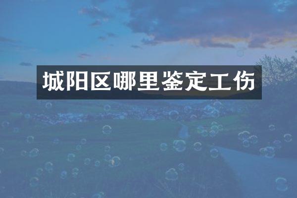 城阳区哪里鉴定工伤