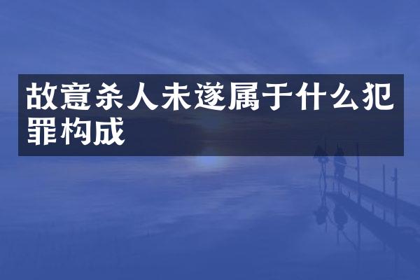 故意未遂属于什么犯罪构成