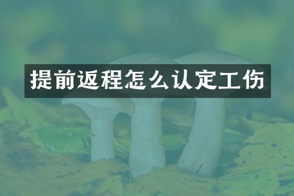提前返程怎么认定工伤