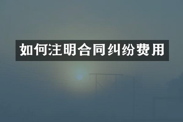 如何注明合同纠纷费用