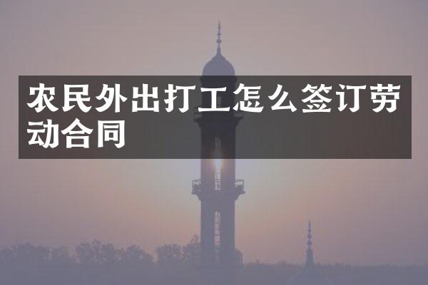 农民外出打工怎么签订劳动合同