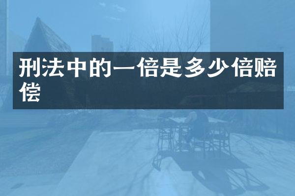 刑法中的一倍是多少倍赔偿
