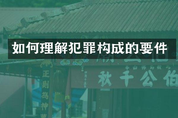 如何理解犯罪构成的要件
