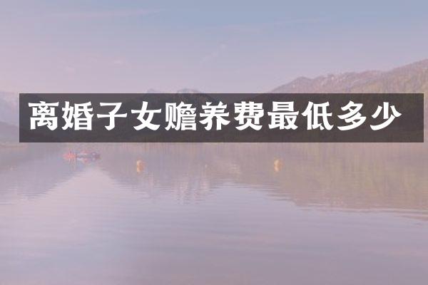 离婚子女赡养费最低多少