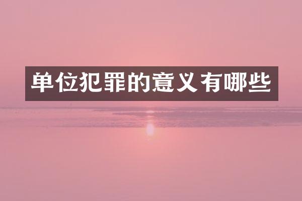 单位犯罪的意义有哪些