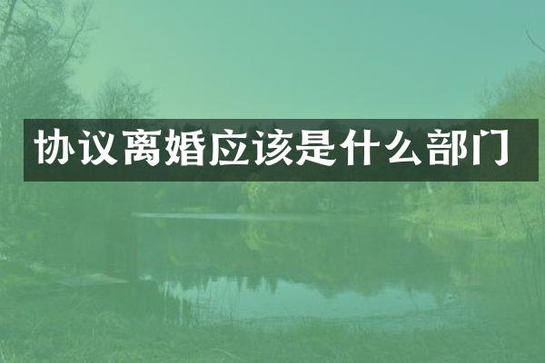 协议离婚应该是什么部门