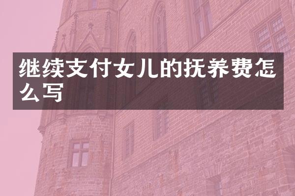 继续支付女儿的抚养费怎么写